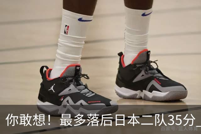 你敢想！最多落后日本二队35分 近10年男篮在干什么