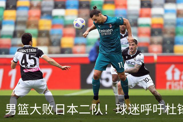 男篮大败日本二队！球迷呼吁杜锋执教，郭士强不想下课，王仕鹏说出原因
